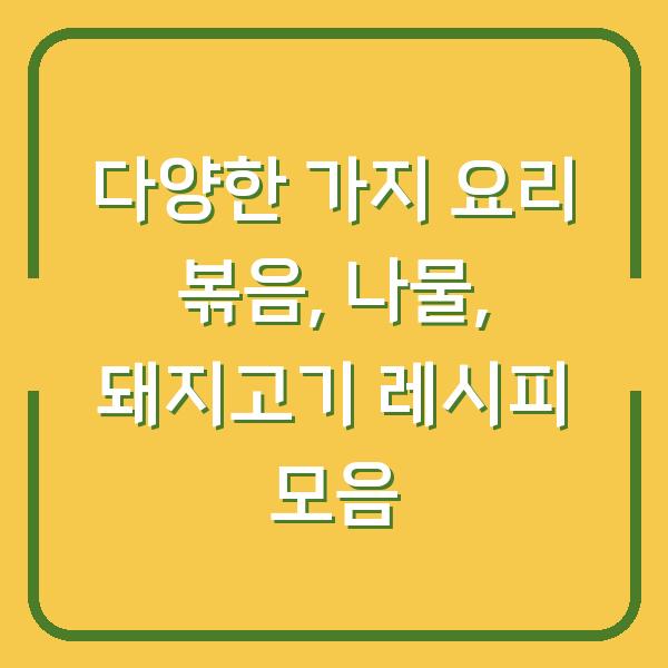 다양한 가지 요리 볶음, 나물, 돼지고기 레시피 모음