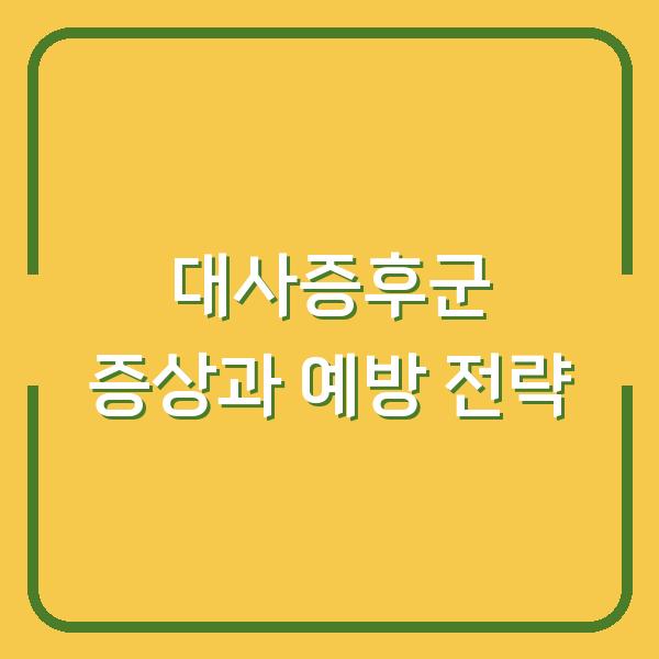 대사증후군 증상과 예방 전략