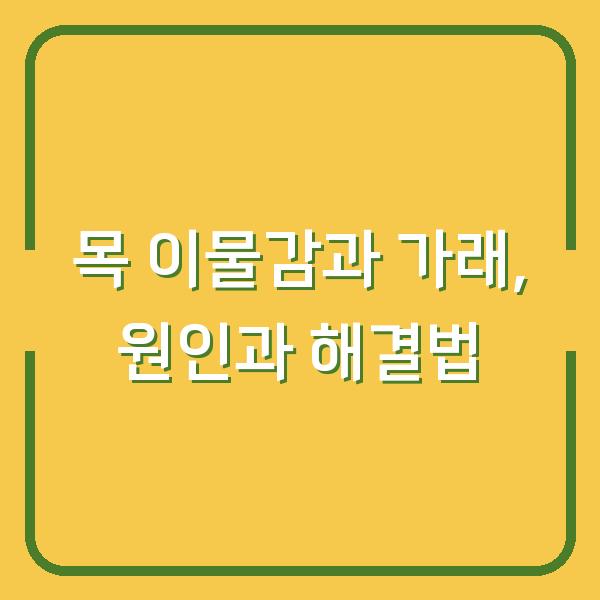 목 이물감과 가래, 원인과 해결법
