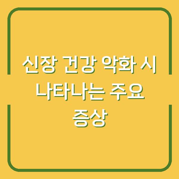 신장 건강 악화 시 나타나는 주요 증상