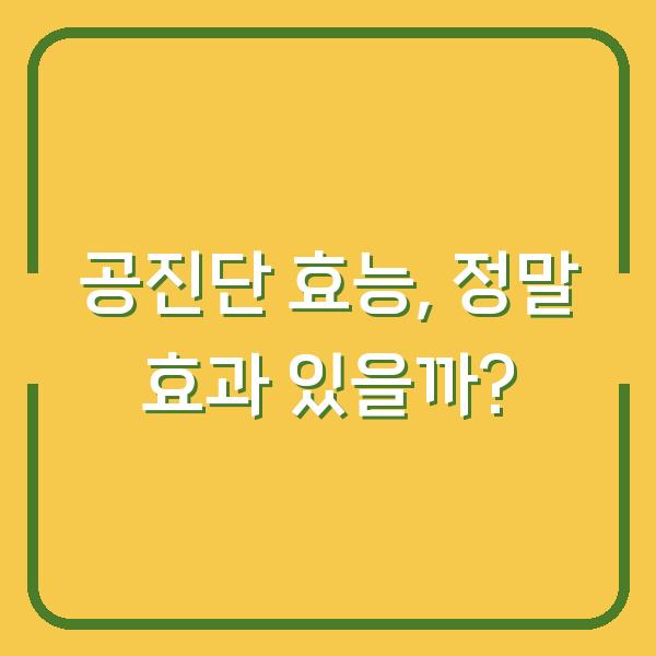 공진단 효능, 정말 효과 있을까?