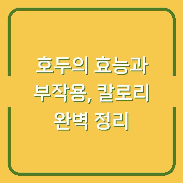 호두의 효능과 부작용, 칼로리 완벽 정리