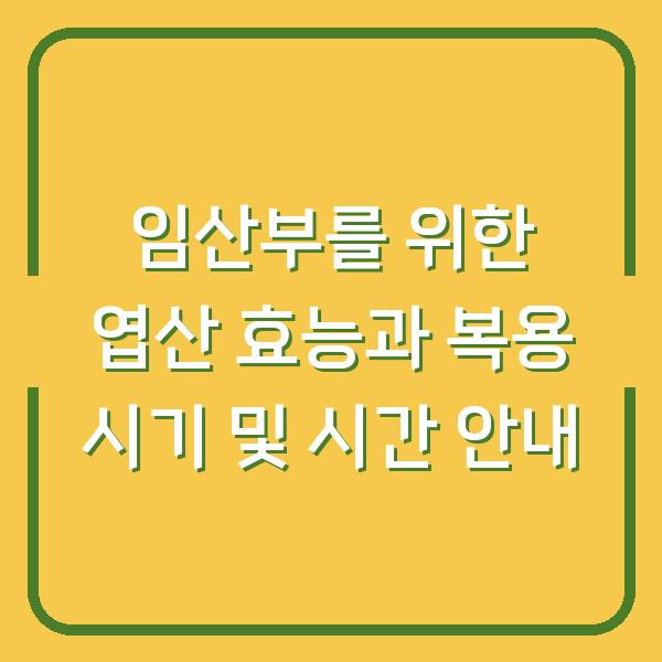 임산부를 위한 엽산 효능과 복용 시기 및 시간 안내