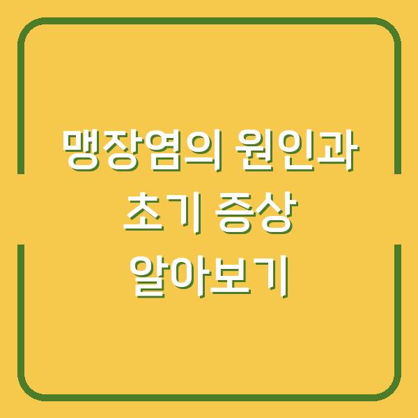 맹장염의 원인과 초기 증상 알아보기