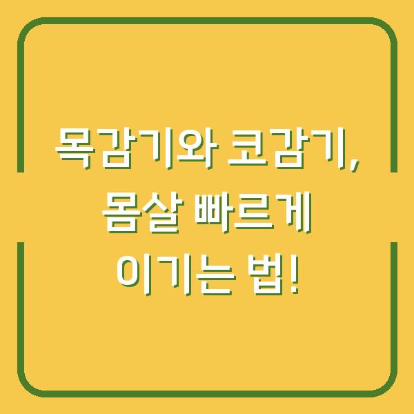 목감기와 코감기, 몸살 빠르게 이기는 법!