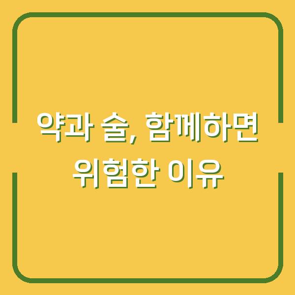 약과 술, 함께하면 위험한 이유