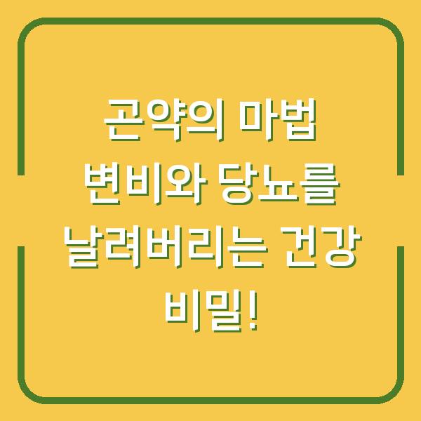 곤약의 마법 변비와 당뇨를 날려버리는 건강 비밀!