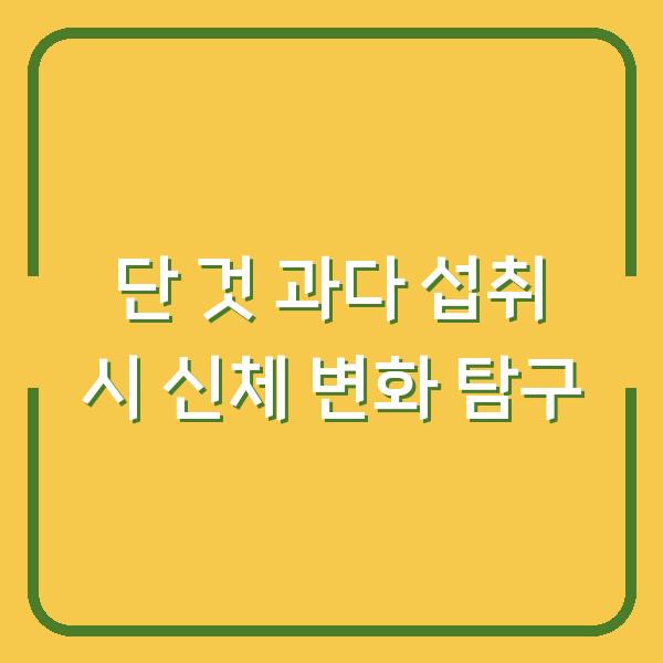 단 것 과다 섭취 시 신체 변화 탐구