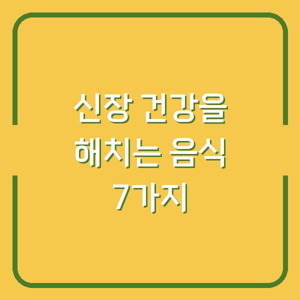 신장 건강을 해치는 음식 7가지