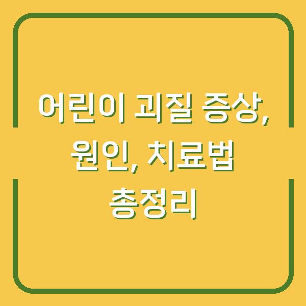 어린이 괴질 증상, 원인, 치료법 총정리
