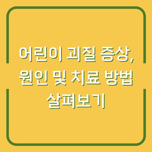 어린이 괴질 증상, 원인 및 치료 방법 살펴보기
