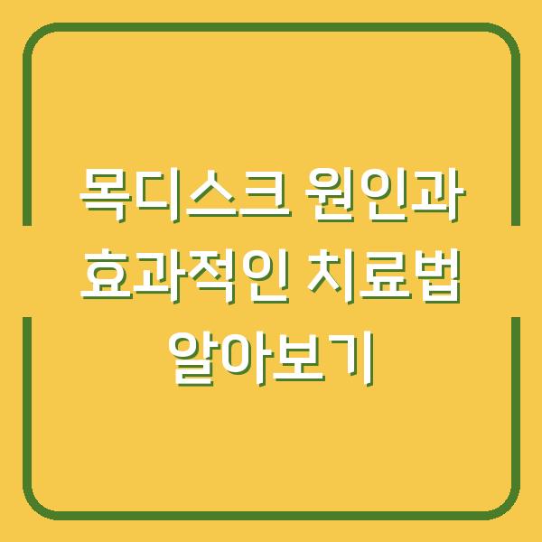 목디스크 원인과 효과적인 치료법 알아보기