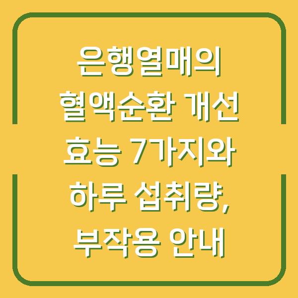 은행열매의 혈액순환 개선 효능 7가지와 하루 섭취량, 부작용 안내