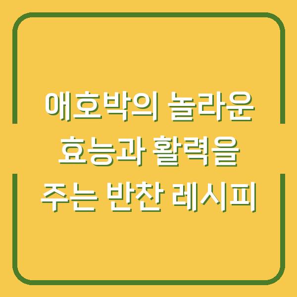 애호박의 놀라운 효능과 활력을 주는 반찬 레시피