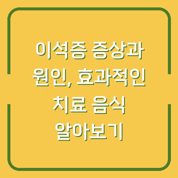이석증 증상과 원인, 효과적인 치료 음식 알아보기