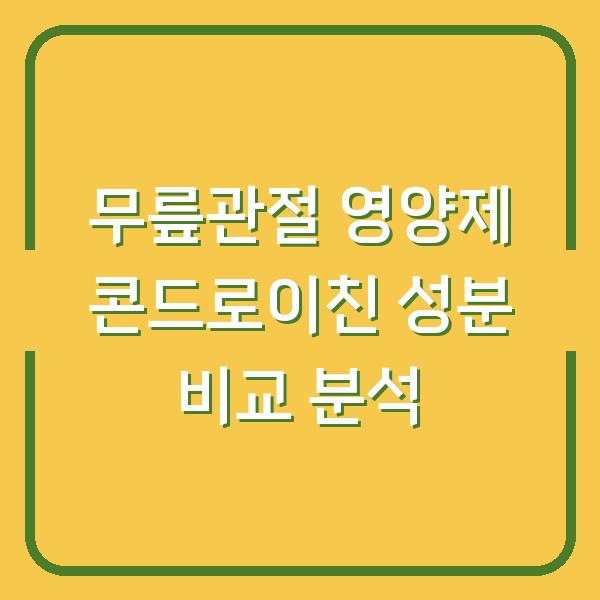 무릎관절 영양제 콘드로이친 성분 비교 분석