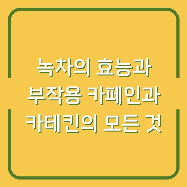 녹차의 효능과 부작용 카페인과 카테킨의 모든 것