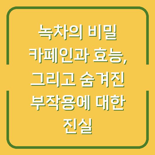 녹차의 비밀 카페인과 효능, 그리고 숨겨진 부작용에 대한 진실