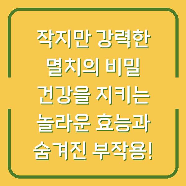 작지만 강력한 멸치의 비밀 건강을 지키는 놀라운 효능과 숨겨진 부작용!