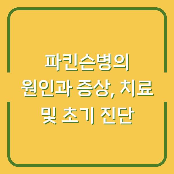파킨슨병의 원인과 증상, 치료 및 초기 진단