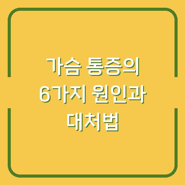 가슴 통증의 6가지 원인과 대처법