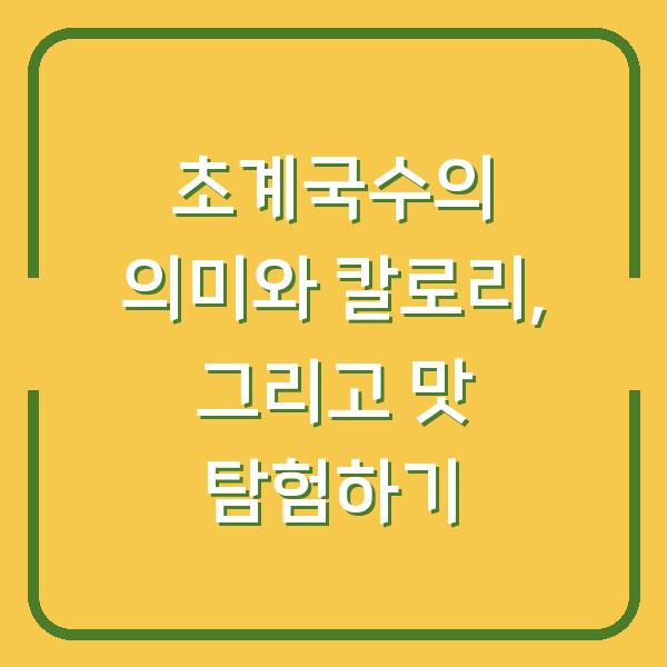초계국수의 의미와 칼로리, 그리고 맛 탐험하기