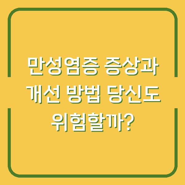 만성염증 증상과 개선 방법 당신도 위험할까?