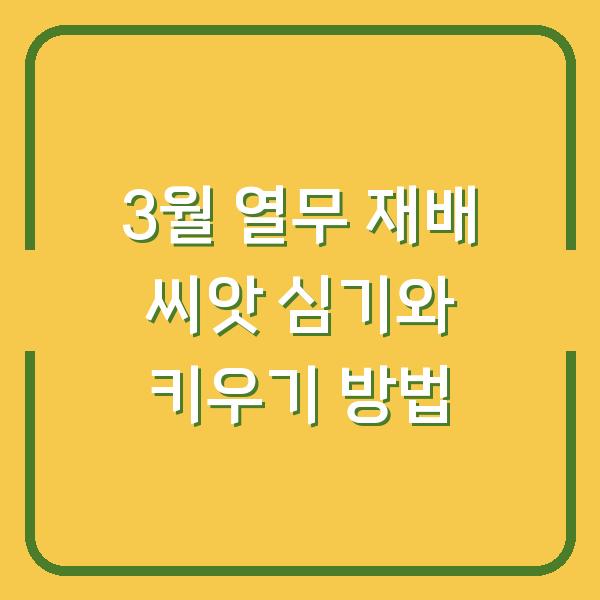 3월 열무 재배 씨앗 심기와 키우기 방법