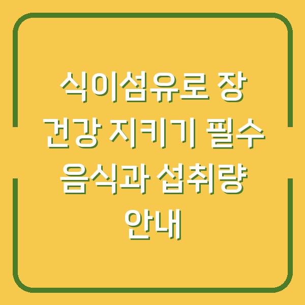 식이섬유로 장 건강 지키기 필수 음식과 섭취량 안내