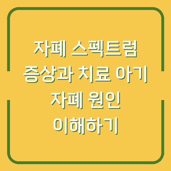 자폐 스펙트럼 증상과 치료 아기 자폐 원인 이해하기