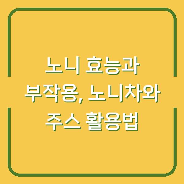 노니 효능과 부작용, 노니차와 주스 활용법