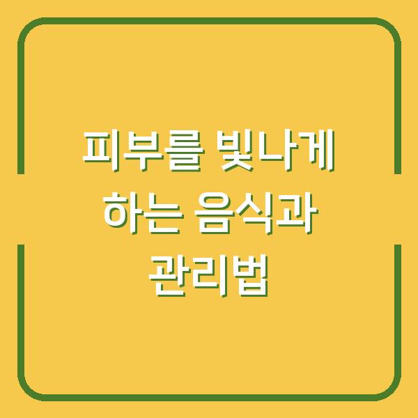 피부를 빛나게 하는 음식과 관리법