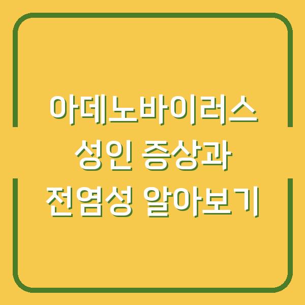 아데노바이러스 성인 증상과 전염성 알아보기