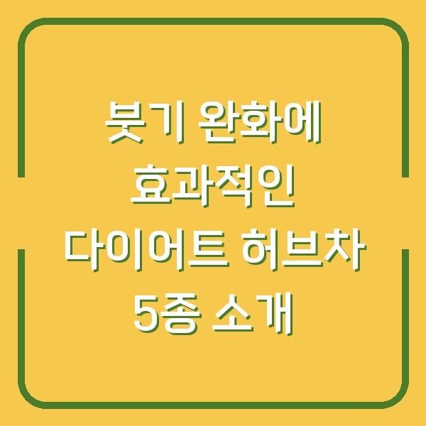 붓기 완화에 효과적인 다이어트 허브차 5종 소개
