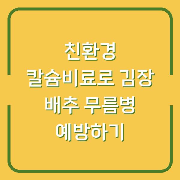 친환경 칼슘비료로 김장 배추 무름병 예방하기