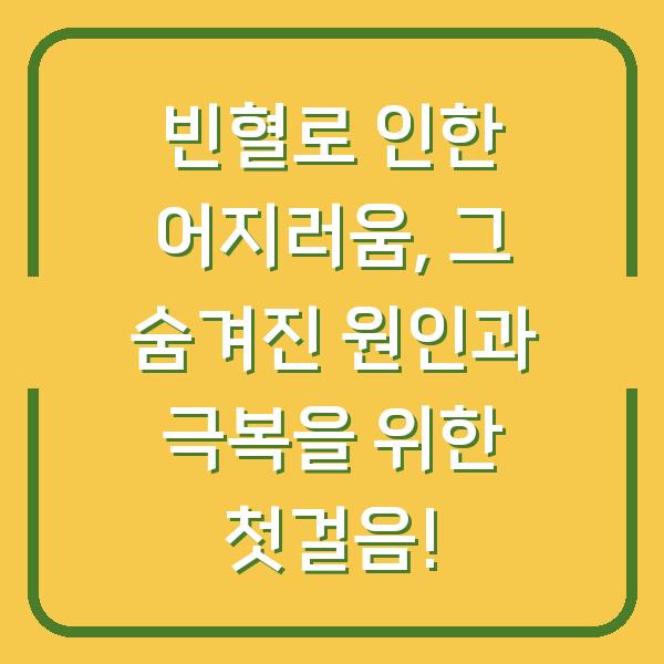 빈혈로 인한 어지러움, 그 숨겨진 원인과 극복을 위한 첫걸음!