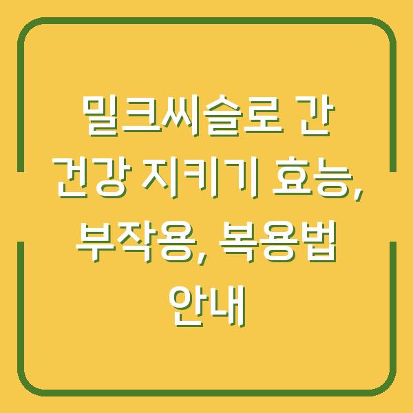 밀크씨슬로 간 건강 지키기 효능, 부작용, 복용법 안내