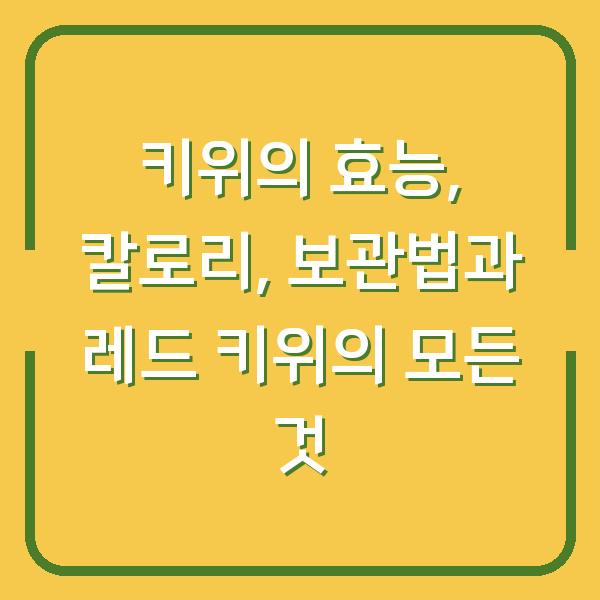 키위의 효능, 칼로리, 보관법과 레드 키위의 모든 것