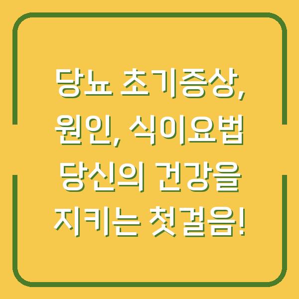 당뇨 초기증상, 원인, 식이요법 당신의 건강을 지키는 첫걸음!