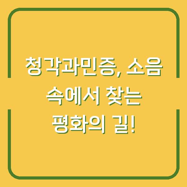 청각과민증, 소음 속에서 찾는 평화의 길!