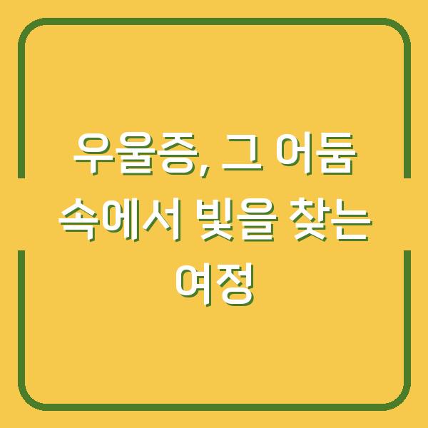 우울증, 그 어둠 속에서 빛을 찾는 여정