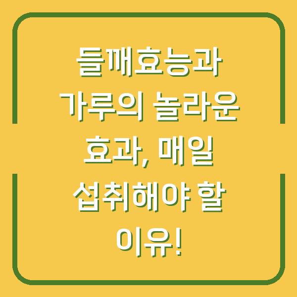 들깨효능과 가루의 놀라운 효과, 매일 섭취해야 할 이유!
