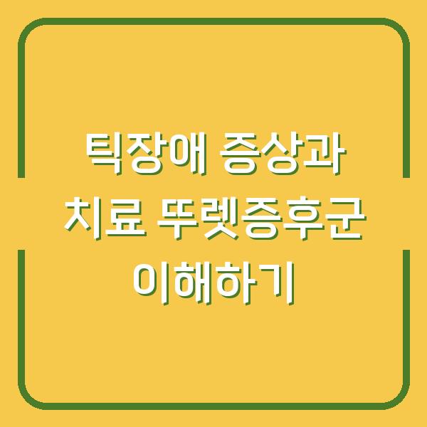 틱장애 증상과 치료 뚜렛증후군 이해하기