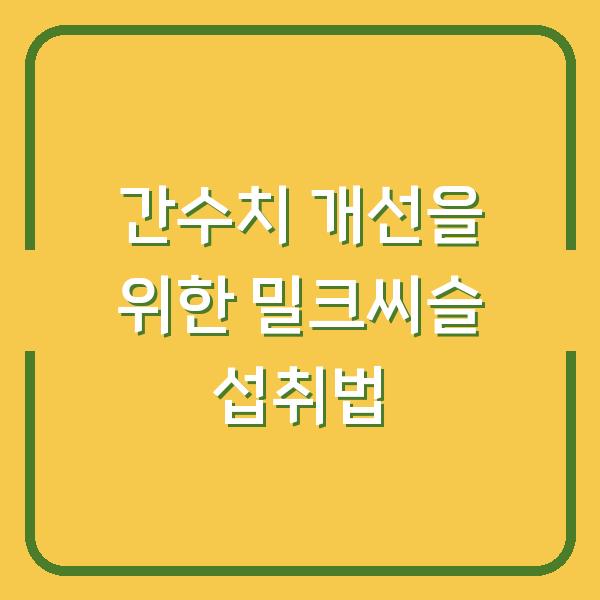 간수치 개선을 위한 밀크씨슬 섭취법
