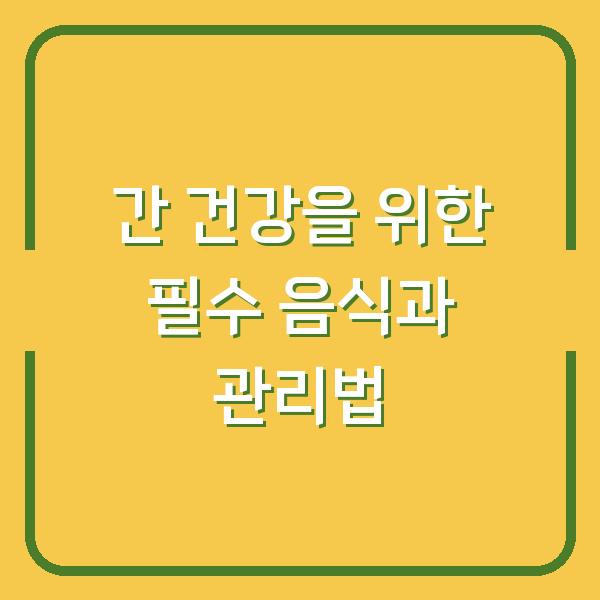간 건강을 위한 필수 음식과 관리법