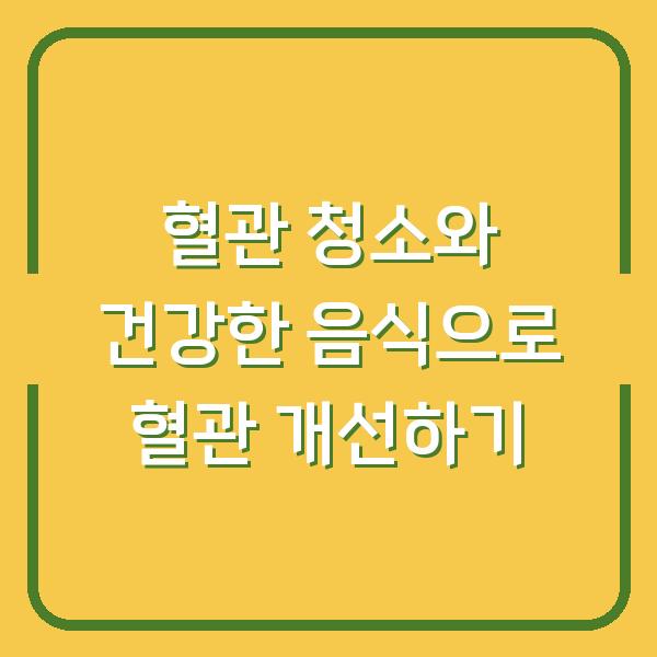혈관 청소와 건강한 음식으로 혈관 개선하기