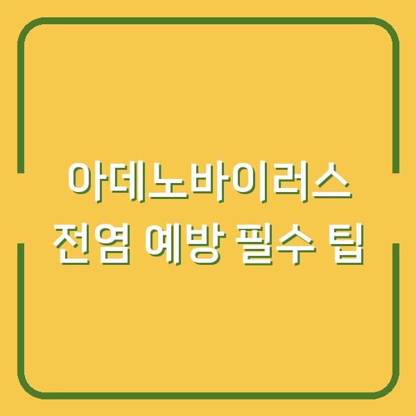 아데노바이러스 전염 예방 필수 팁