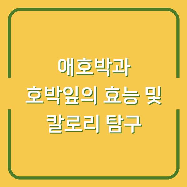 애호박과 호박잎의 효능 및 칼로리 탐구