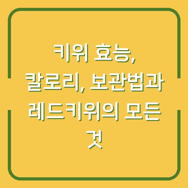 키위 효능, 칼로리, 보관법과 레드키위의 모든 것