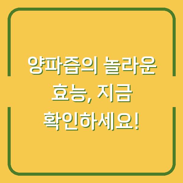 양파즙의 놀라운 효능, 지금 확인하세요!